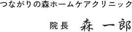つながりの森ホームケアクリニック 院長 森 一郎